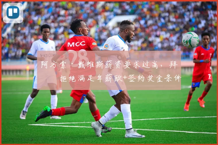 阿方索·戴维斯薪资要求过高，拜仁拒绝满足年薪欧+签约奖金条件